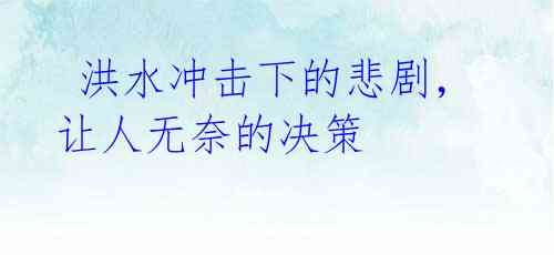 洪水冲击下的悲剧,让人无奈的决策