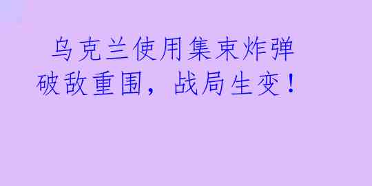  乌克兰使用集束炸弹破敌重围，战局生变！ 