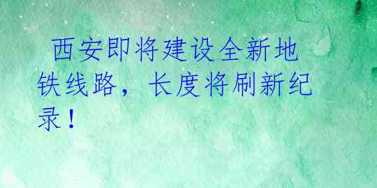  西安即将建设全新地铁线路，长度将刷新纪录！ 