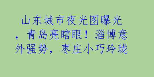  山东城市夜光图曝光，青岛亮瞎眼！淄博意外强势，枣庄小巧玲珑 