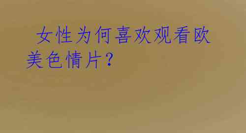 女性为何喜欢观看欧美色情片?