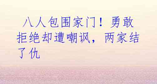 八人包围家门!勇敢拒绝却遭嘲讽,两家结了仇