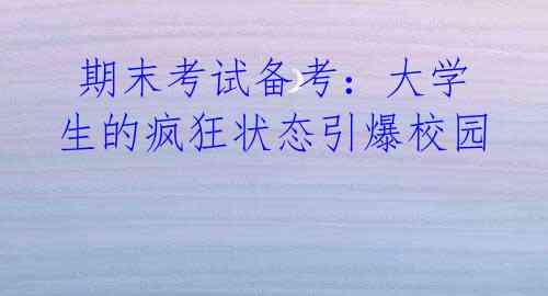 期末考试备考:大学生的疯狂状态引爆校园