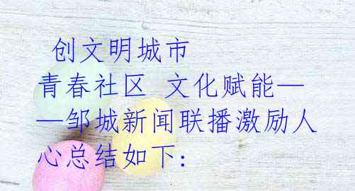  创文明城市 青春社区 文化赋能——邹城新闻联播激励人心总结如下: