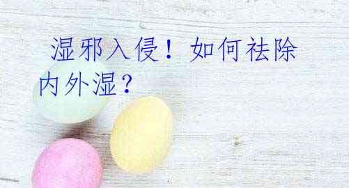  湿邪入侵！如何祛除内外湿？