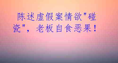  陈述虚假案情欲"碰瓷"，老板自食恶果！ 