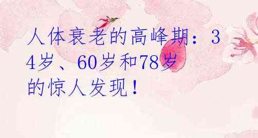 人体衰老的高峰期：34岁、60岁和78岁的惊人发现！
