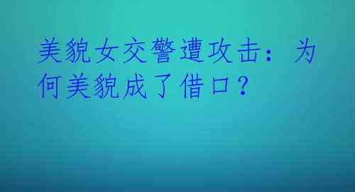 美貌女交警遭攻击:为何美貌成了借口?
