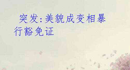 突发:美貌成变相暴行豁免证