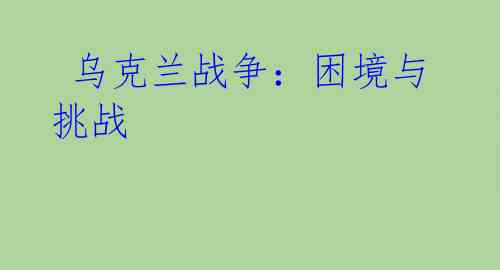 乌克兰战争:困境与挑战