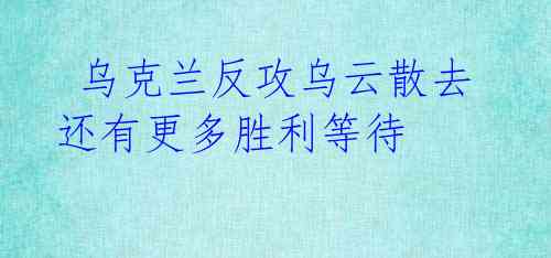 乌克兰反攻乌云散去 还有更多胜利等待