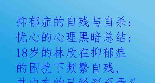 抑郁症的自残与自杀: 忧心的心理黑暗总结: 18岁的林欣在抑郁症的困扰下频繁自残, 其中有的已经深至骨头, 这种行为是