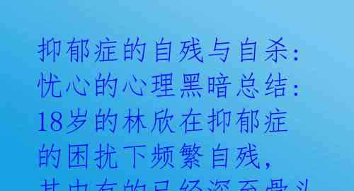  抑郁症的自残与自杀: 忧心的心理黑暗总结: 18岁的林欣在抑郁症的困扰下频繁自残, 其中有的已经深至骨头, 这种行为是 