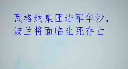 瓦格纳集团进军华沙,波兰将面临生死存亡