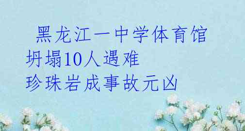 黑龙江一中学体育馆坍塌10人遇难 珍珠岩成事故元凶