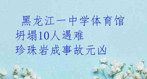  黑龙江一中学体育馆坍塌10人遇难 珍珠岩成事故元凶 