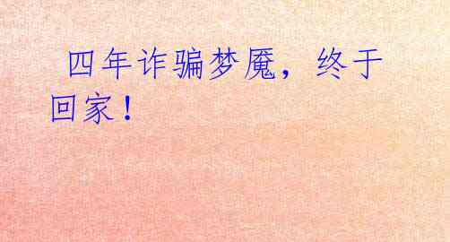 四年诈骗梦魇,终于回家!