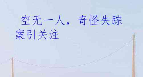  空无一人，奇怪失踪案引关注 