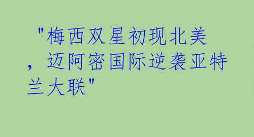  "梅西双星初现北美，迈阿密国际逆袭亚特兰大联" 