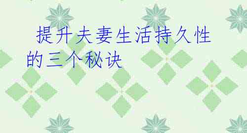 提升夫妻生活持久性的三个秘诀