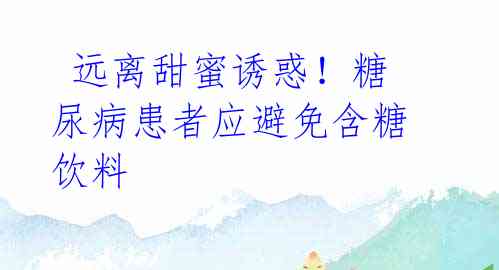 远离甜蜜诱惑!糖尿病患者应避免含糖饮料
