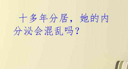 十多年分居,她的内分泌会混乱吗?