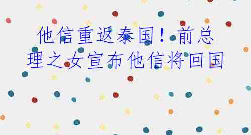 他信重返泰国!前总理之女宣布他信将回国