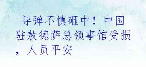 导弹不慎砸中!中国驻敖德萨总领事馆受损,人员平安
