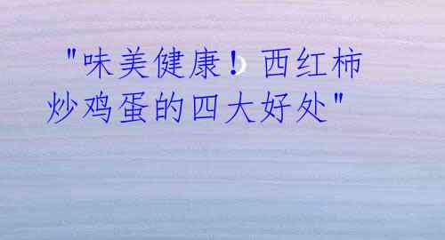 "味美健康!西红柿炒鸡蛋的四大好处"