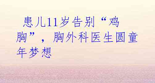 患儿11岁告别“鸡胸”,胸外科医生圆童年梦想