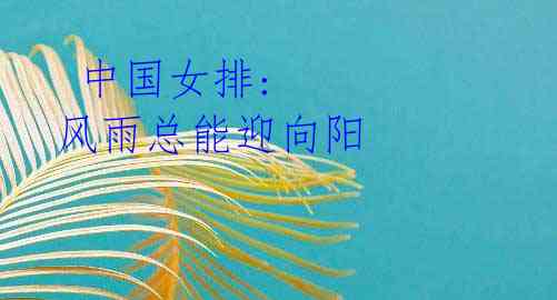 中国女排: 风雨总能迎向阳