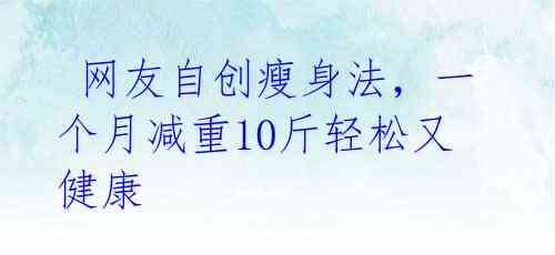  网友自创瘦身法，一个月减重10斤轻松又健康 