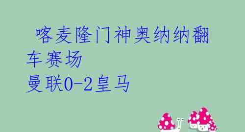 喀麦隆门神奥纳纳翻车赛场 曼联0-2皇马