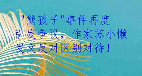 "熊孩子"事件再度引发争议,作家苏小懒发文反对区别对待!