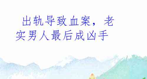 出轨导致血案,老实男人最后成凶手