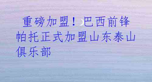 重磅加盟!巴西前锋帕托正式加盟山东泰山俱乐部