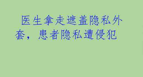 医生拿走遮盖隐私外套,患者隐私遭侵犯