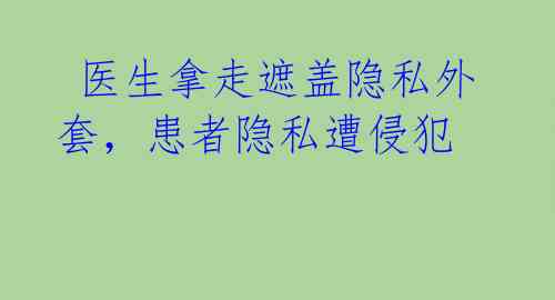  医生拿走遮盖隐私外套，患者隐私遭侵犯 