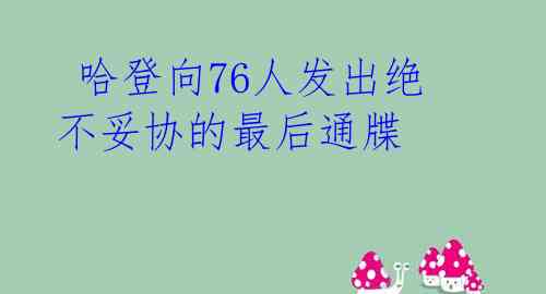 哈登向76人发出绝不妥协的最后通牒