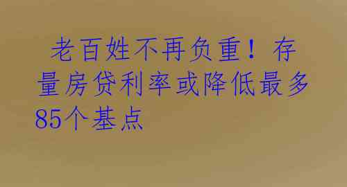 老百姓不再负重!存量房贷利率或降低最多85个基点