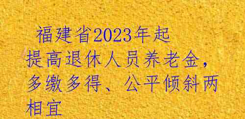 福建省2023年起提高退休人员养老金,多缴多得、公平倾斜两相宜