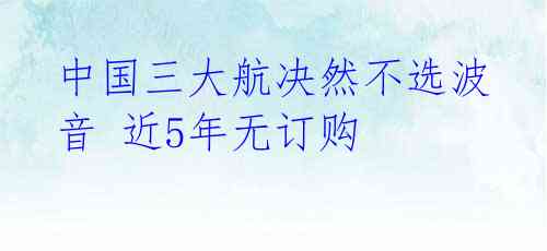 中国三大航决然不选波音 近5年无订购