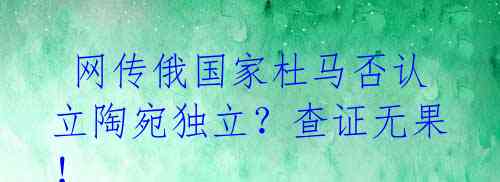 网传俄国家杜马否认立陶宛独立?查证无果!