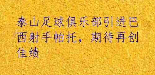 泰山足球俱乐部引进巴西射手帕托,期待再创佳绩
