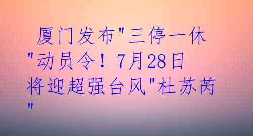厦门发布"三停一休"动员令!7月28日将迎超强台风"杜苏芮"
