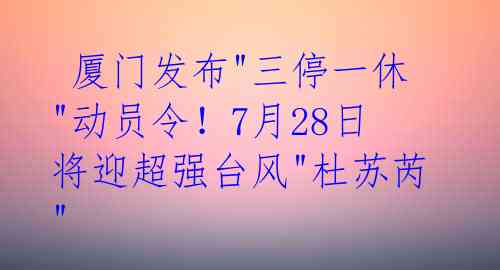  厦门发布"三停一休"动员令！7月28日将迎超强台风"杜苏芮" 