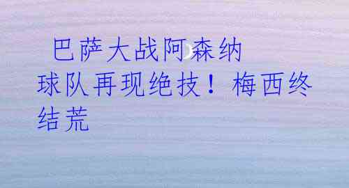 巴萨大战阿森纳 球队再现绝技!梅西终结荒