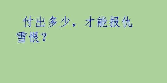 付出多少,才能报仇雪恨?