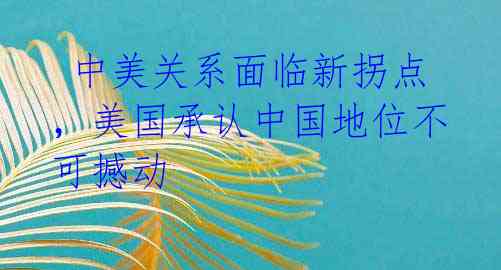 中美关系面临新拐点,美国承认中国地位不可撼动