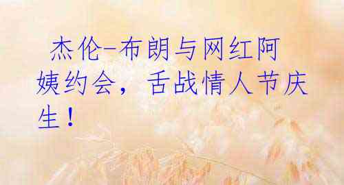 杰伦-布朗与网红阿姨约会,舌战情人节庆生!